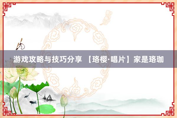 游戏攻略与技巧分享 【珞樱·唱片】家是珞珈