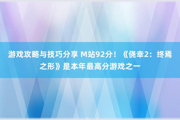 游戏攻略与技巧分享 M站92分！《侥幸2：终焉之形》是本年最高分游戏之一