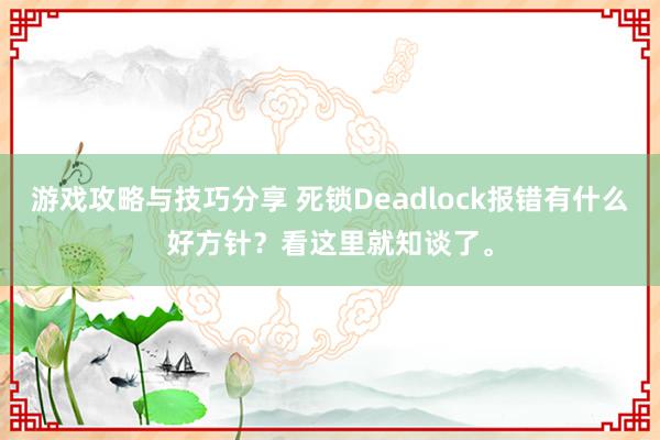 游戏攻略与技巧分享 死锁Deadlock报错有什么好方针？看这里就知谈了。