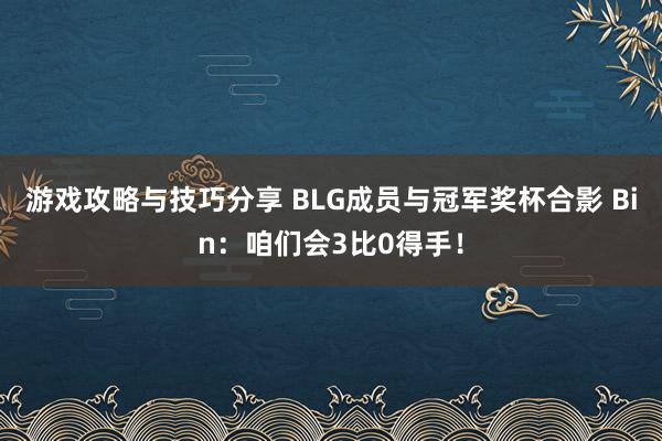 游戏攻略与技巧分享 BLG成员与冠军奖杯合影 Bin：咱们会3比0得手！