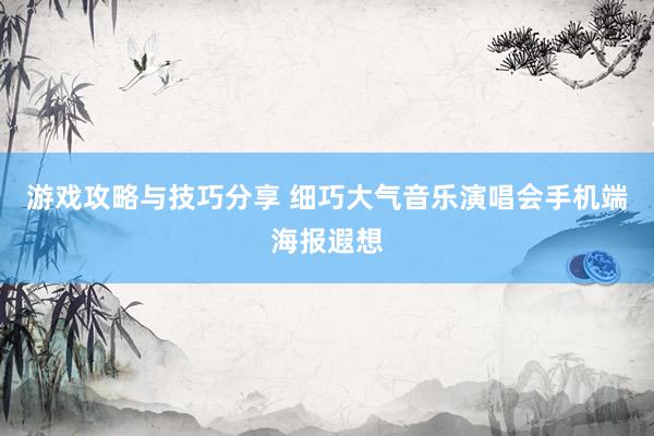 游戏攻略与技巧分享 细巧大气音乐演唱会手机端海报遐想