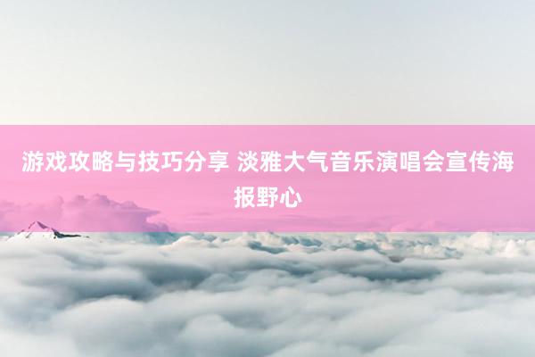 游戏攻略与技巧分享 淡雅大气音乐演唱会宣传海报野心