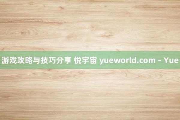 游戏攻略与技巧分享 悦宇宙 yueworld.com - Yue