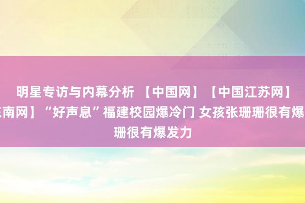 明星专访与内幕分析 【中国网】【中国江苏网】【东南网】“好声息”福建校园爆冷门 女孩张珊珊很有爆发力