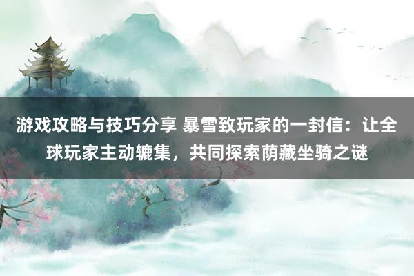 游戏攻略与技巧分享 暴雪致玩家的一封信：让全球玩家主动辘集，共同探索荫藏坐骑之谜