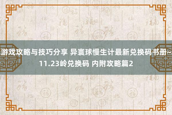 游戏攻略与技巧分享 异寰球慢生计最新兑换码书册~11.23岭兑换码 内附攻略篇2