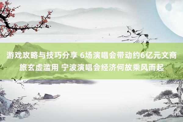 游戏攻略与技巧分享 6场演唱会带动约6亿元文商旅玄虚滥用 宁波演唱会经济何故乘风而起