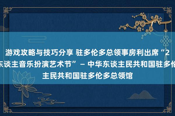 游戏攻略与技巧分享 驻多伦多总领事房利出席“2013年华东谈主音乐扮演艺术节” — 中华东谈主民共和国驻多伦多总领馆