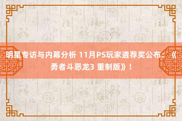 明星专访与内幕分析 11月PS玩家遴荐奖公布：《勇者斗恶龙3 重制版》！