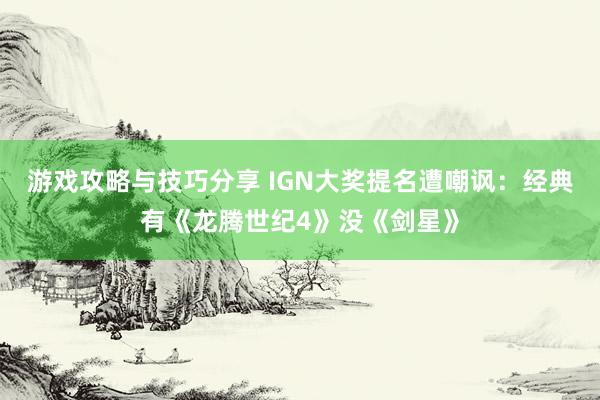 游戏攻略与技巧分享 IGN大奖提名遭嘲讽：经典有《龙腾世纪4》没《剑星》