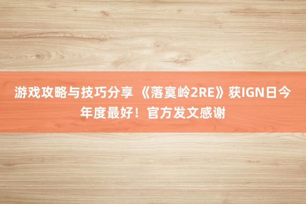 游戏攻略与技巧分享 《落寞岭2RE》获IGN日今年度最好！官方发文感谢