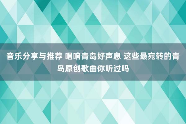 音乐分享与推荐 唱响青岛好声息 这些最宛转的青岛原创歌曲你听过吗