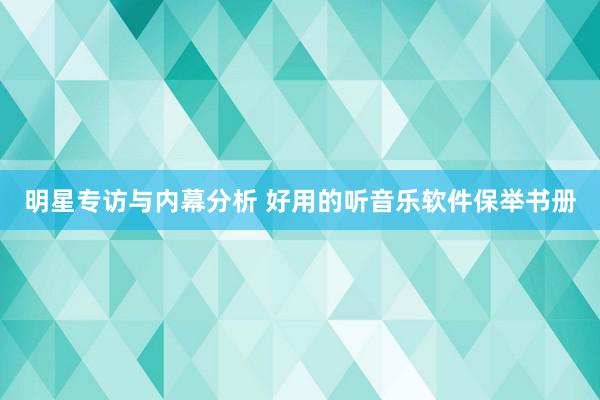 明星专访与内幕分析 好用的听音乐软件保举书册