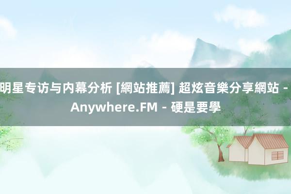 明星专访与内幕分析 [網站推薦] 超炫音樂分享網站 - Anywhere.FM - 硬是要學