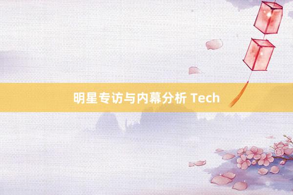 明星专访与内幕分析 Tech