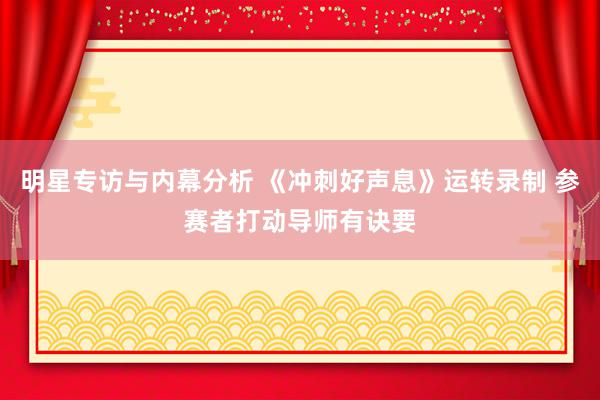 明星专访与内幕分析 《冲刺好声息》运转录制 参赛者打动导师有诀要