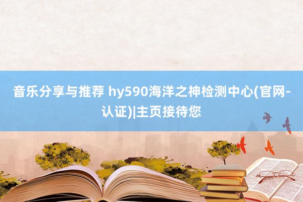 音乐分享与推荐 hy590海洋之神检测中心(官网-认证)|主页接待您