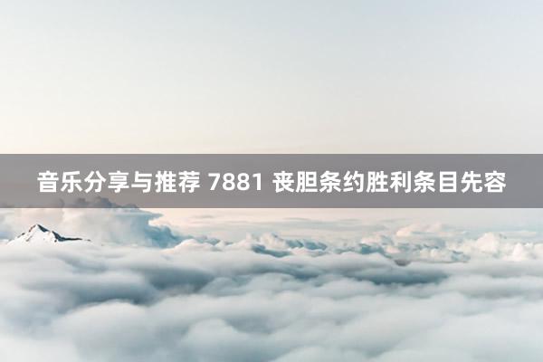 音乐分享与推荐 7881 丧胆条约胜利条目先容