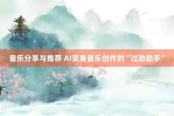 音乐分享与推荐 AI变身音乐创作的“过劲助手”