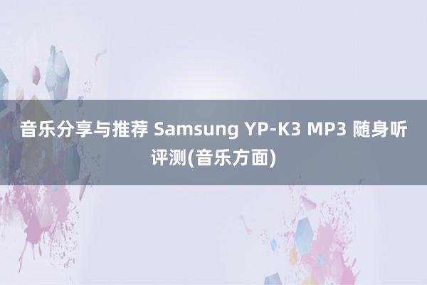 音乐分享与推荐 Samsung YP-K3 MP3 随身听评测(音乐方面)