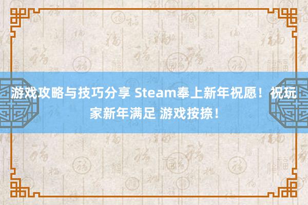 游戏攻略与技巧分享 Steam奉上新年祝愿！祝玩家新年满足 游戏按捺！