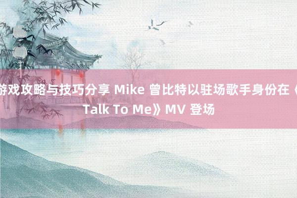 游戏攻略与技巧分享 Mike 曾比特以驻场歌手身份在《Talk To Me》MV 登场