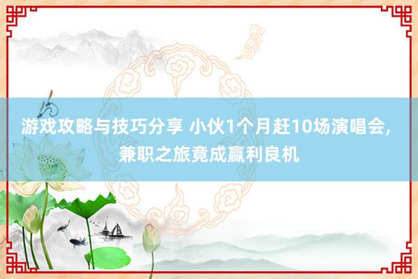 游戏攻略与技巧分享 小伙1个月赶10场演唱会, 兼职之旅竟成赢利良机