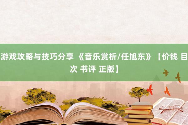 游戏攻略与技巧分享 《音乐赏析/任旭东》【价钱 目次 书评 正版】