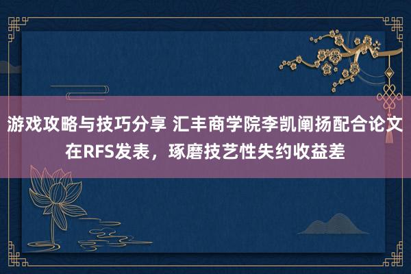 游戏攻略与技巧分享 汇丰商学院李凯阐扬配合论文在RFS发表，琢磨技艺性失约收益差