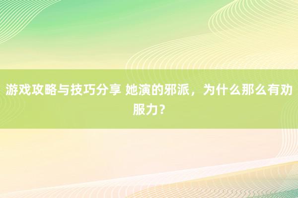 游戏攻略与技巧分享 她演的邪派，为什么那么有劝服力？