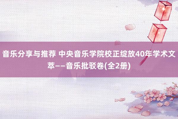 音乐分享与推荐 中央音乐学院校正绽放40年学术文萃——音乐批驳卷(全2册)