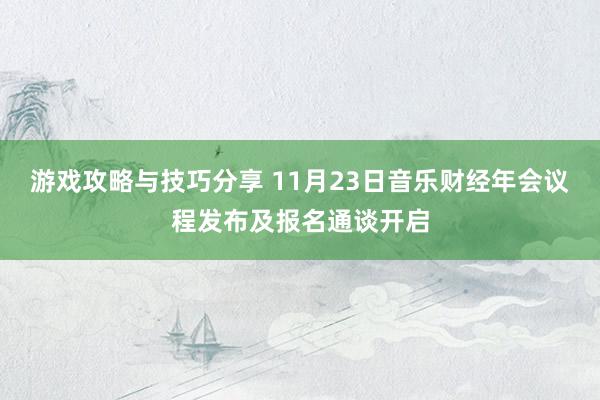 游戏攻略与技巧分享 11月23日音乐财经年会议程发布及报名通谈开启