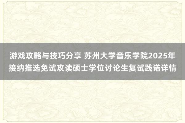 游戏攻略与技巧分享 苏州大学音乐学院2025年接纳推选免试攻读硕士学位讨论生复试践诺详情