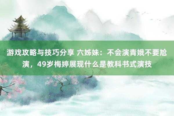 游戏攻略与技巧分享 六姊妹：不会演青娥不要尬演，49岁梅婷展现什么是教科书式演技