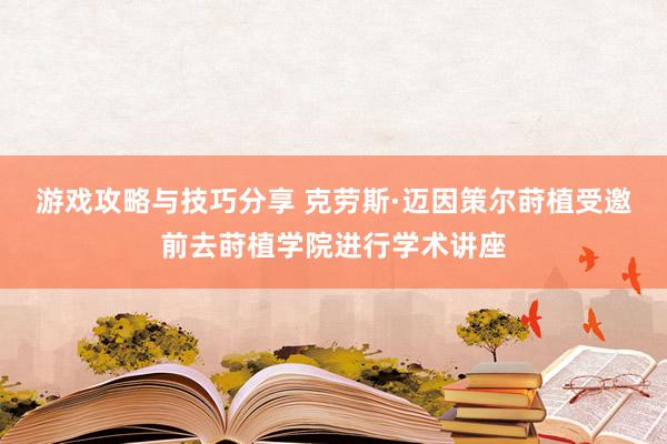 游戏攻略与技巧分享 克劳斯·迈因策尔莳植受邀前去莳植学院进行学术讲座