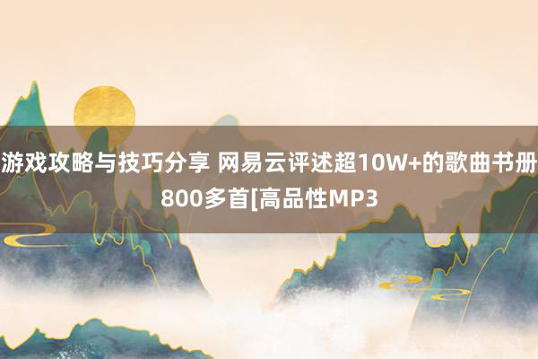 游戏攻略与技巧分享 网易云评述超10W+的歌曲书册800多首[高品性MP3