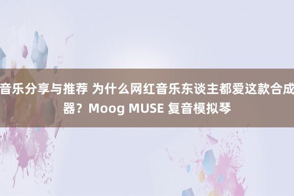 音乐分享与推荐 为什么网红音乐东谈主都爱这款合成器？Moog MUSE 复音模拟琴