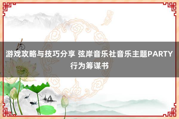 游戏攻略与技巧分享 弦岸音乐社音乐主题PARTY行为筹谋书