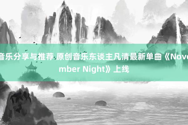 音乐分享与推荐 原创音乐东谈主凡清最新单曲《November Night》上线