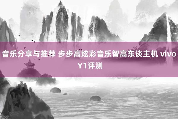 音乐分享与推荐 步步高炫彩音乐智高东谈主机 vivo Y1评测