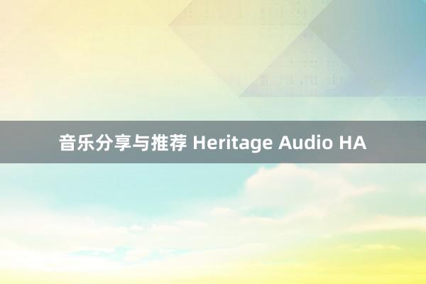 音乐分享与推荐 Heritage Audio HA