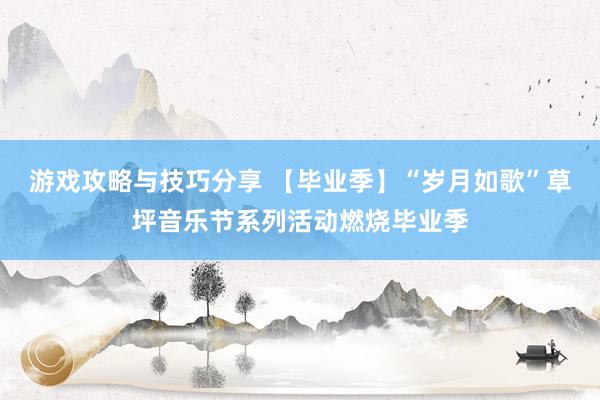 游戏攻略与技巧分享 【毕业季】“岁月如歌”草坪音乐节系列活动燃烧毕业季