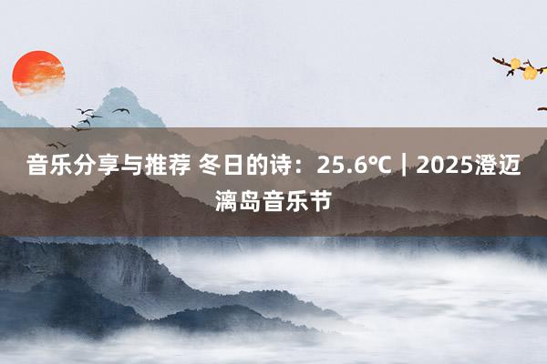 音乐分享与推荐 冬日的诗：25.6℃｜2025澄迈漓岛音乐节