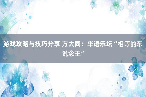 游戏攻略与技巧分享 方大同：华语乐坛“相等的东说念主”