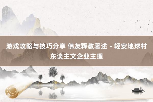 游戏攻略与技巧分享 佛友释教著述－轻安地球村东谈主文企业主理