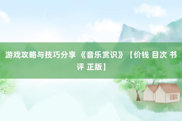 游戏攻略与技巧分享 《音乐赏识》【价钱 目次 书评 正版】