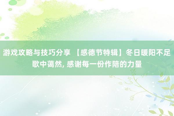 游戏攻略与技巧分享 【感德节特辑】冬日暖阳不足歌中蔼然, 感谢每一份作陪的力量