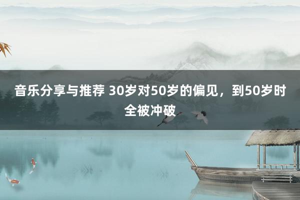 音乐分享与推荐 30岁对50岁的偏见，到50岁时全被冲破