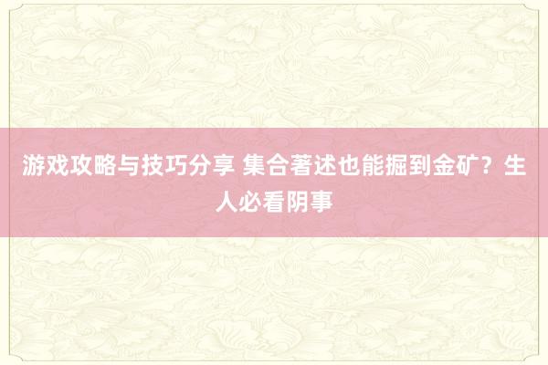 游戏攻略与技巧分享 集合著述也能掘到金矿？生人必看阴事